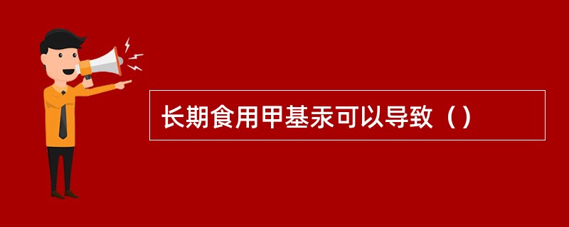 长期食用甲基汞可以导致（）