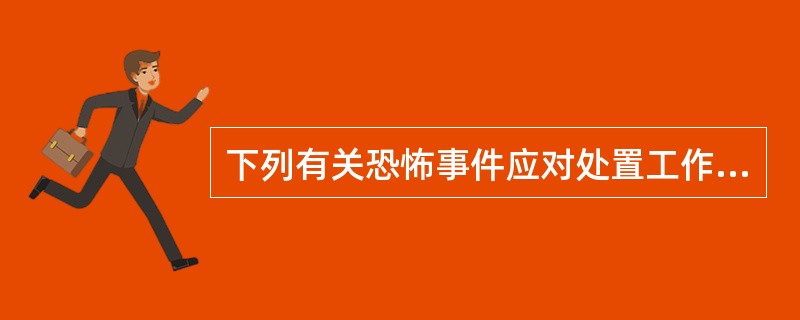 下列有关恐怖事件应对处置工作的说法，不正确的是（）。