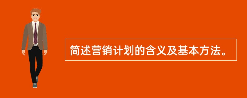 简述营销计划的含义及基本方法。