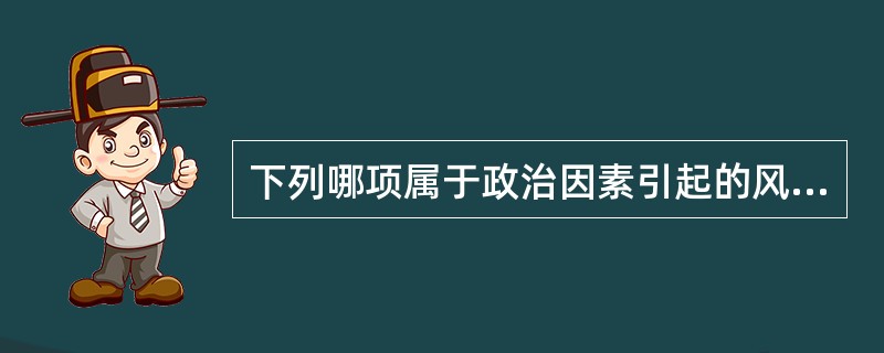 下列哪项属于政治因素引起的风险（）