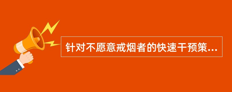 针对不愿意戒烟者的快速干预策略可归纳为（）