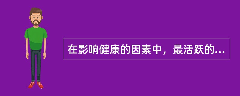 在影响健康的因素中，最活跃的因素是（）