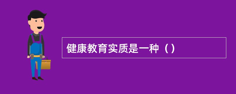 健康教育实质是一种（）