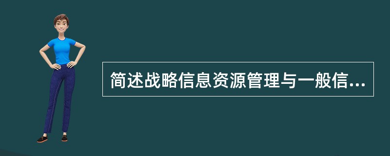 简述战略信息资源管理与一般信息资源管理的区别。