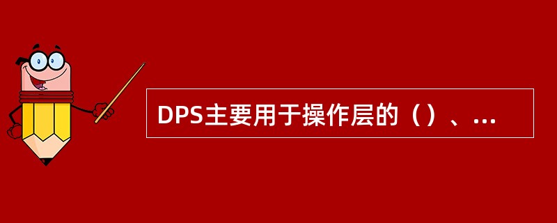 DPS主要用于操作层的（）、变化不大的各种过程处理和事务处理，位于管理工作的底层