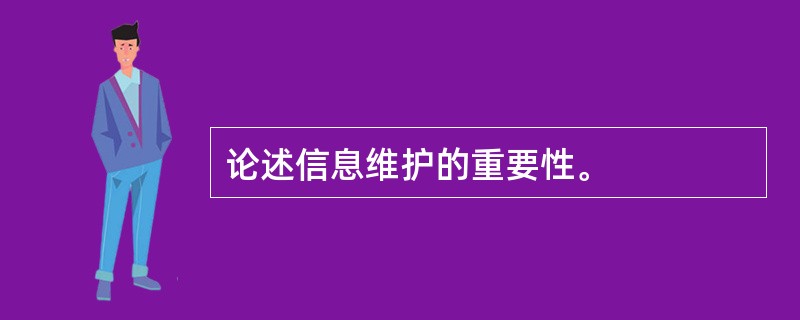 论述信息维护的重要性。