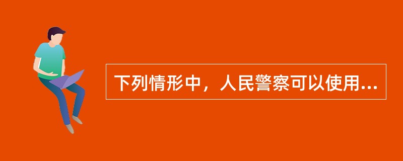 下列情形中，人民警察可以使用驱逐性、制服性警械的是（）。