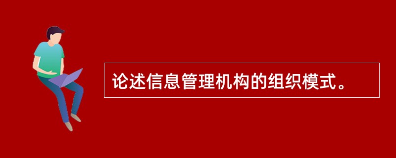 论述信息管理机构的组织模式。