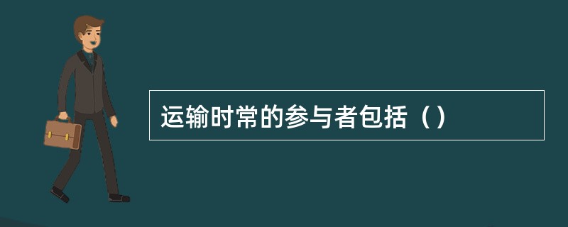 运输时常的参与者包括（）