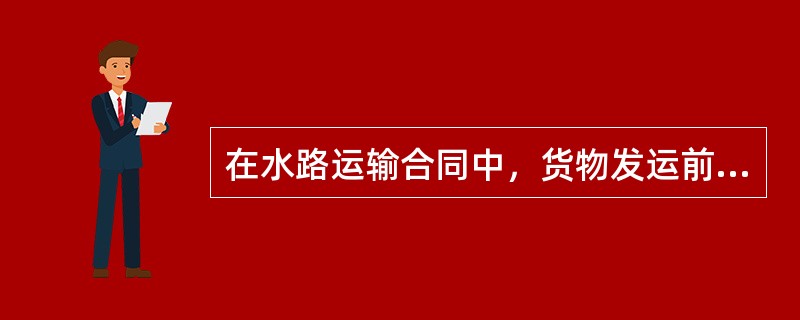 在水路运输合同中，货物发运前，承运人或托运人不管是否征得对方的同意，均不可解除运