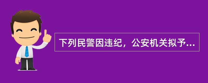 下列民警因违纪，公安机关拟予以辞退。如有下列情形，不得辞退的是（）。