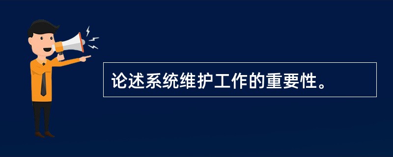 论述系统维护工作的重要性。