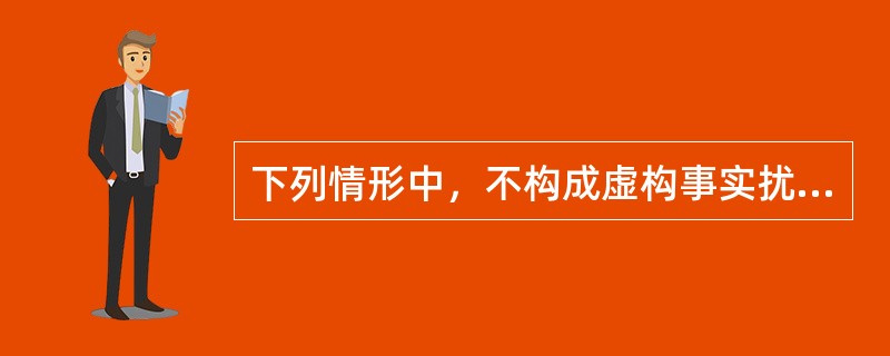 下列情形中，不构成虚构事实扰乱公共秩序行为的是（）。