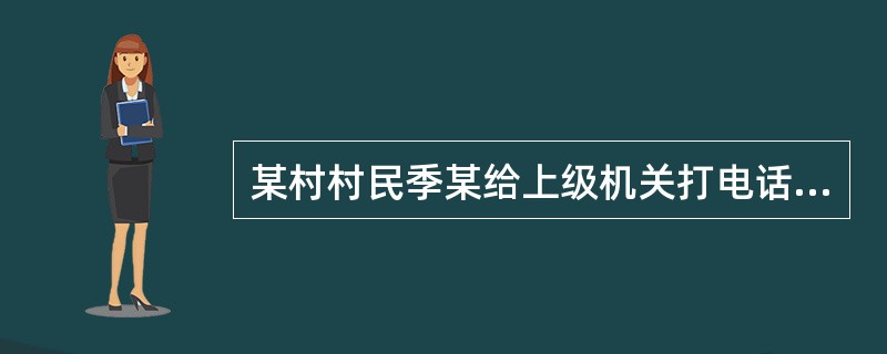 某村村民季某给上级机关打电话称，如不处理村支书的“贪污受贿”行为，就要放火烧了村