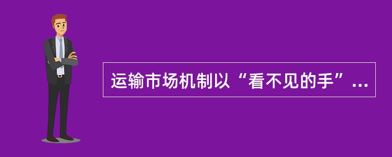 运输市场机制以“看不见的手”支配运输运作，促进运输市场体系功能的发挥。