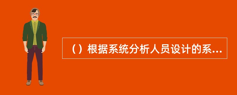 （）根据系统分析人员设计的系统模块具体编写和实现计算机程序，计算机程序能使计算机