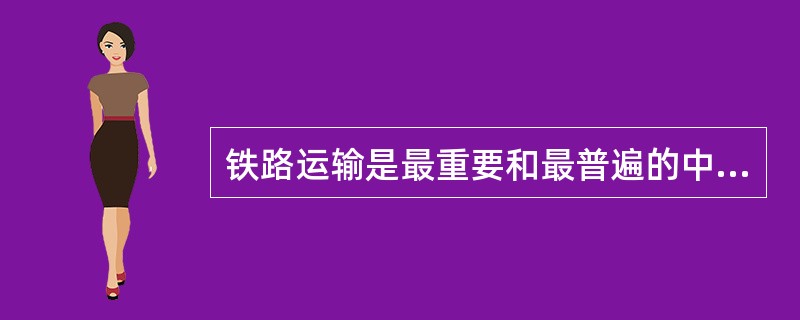铁路运输是最重要和最普遍的中短途运输方式。