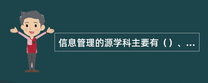 信息管理的源学科主要有（）、管理学和计算机科学。