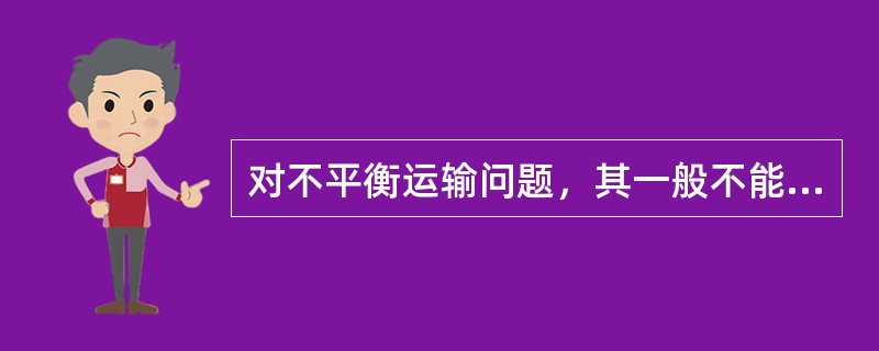 对不平衡运输问题，其一般不能转化为平衡运输问题。