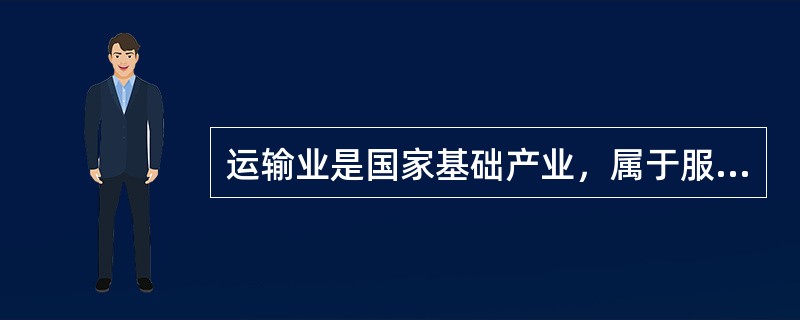 运输业是国家基础产业，属于服务业，具有公益性和竞争性双重特征。