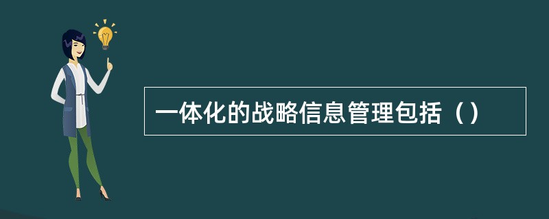 一体化的战略信息管理包括（）