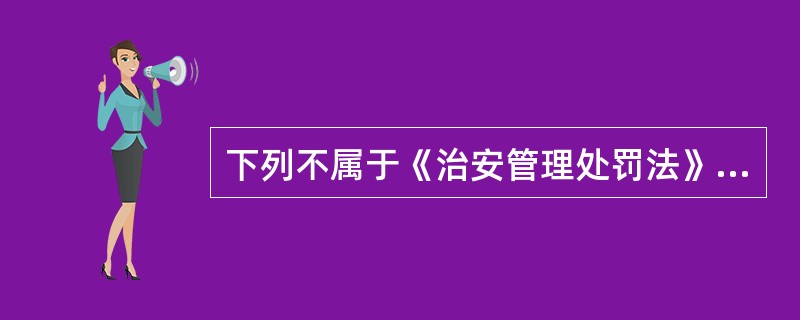 下列不属于《治安管理处罚法》规定的妨害社会管理行为的有（）。