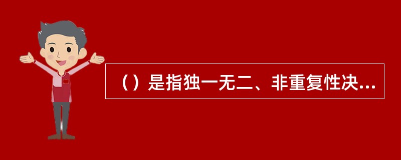 （）是指独一无二、非重复性决策的问题。