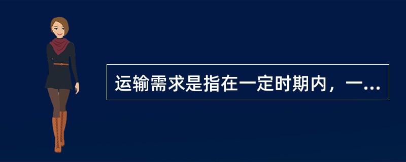 运输需求是指在一定时期内，一定的价格水平下，社会经济生活在货物和旅客空间位移服务