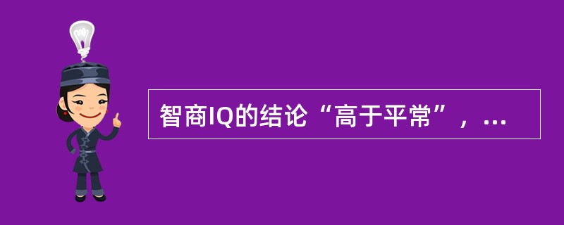 智商IQ的结论“高于平常”，是指其分数为（）