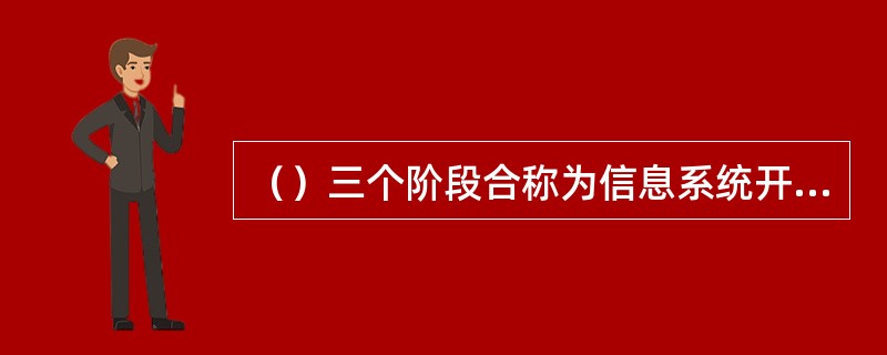 （）三个阶段合称为信息系统开发。