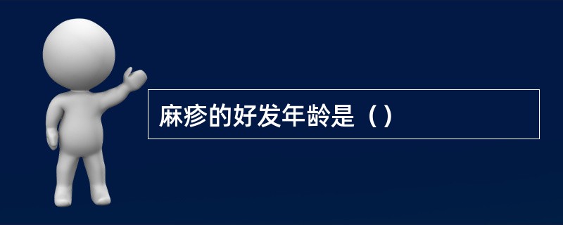 麻疹的好发年龄是（）