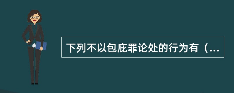 下列不以包庇罪论处的行为有（）。