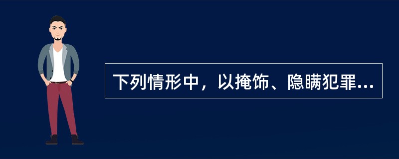 下列情形中，以掩饰、隐瞒犯罪所得、犯罪所得收益罪定罪处罚的是有（）。