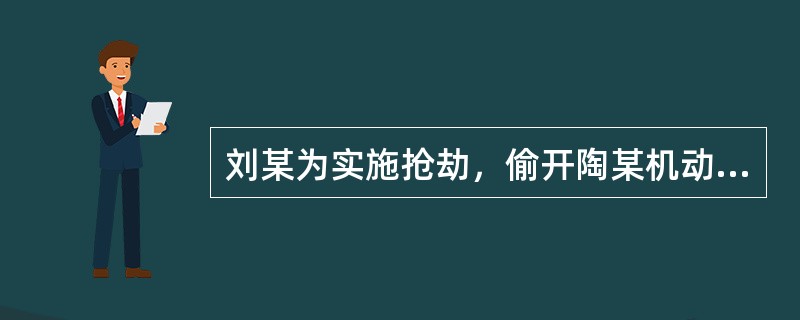 刘某为实施抢劫，偷开陶某机动车作为工具，抢劫得手后，将车开回原地未造成丢失。对刘