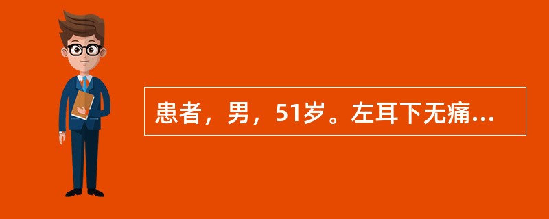 患者，男，51岁。左耳下无痛性包块6年半。检查：扪及3.5cm×4.