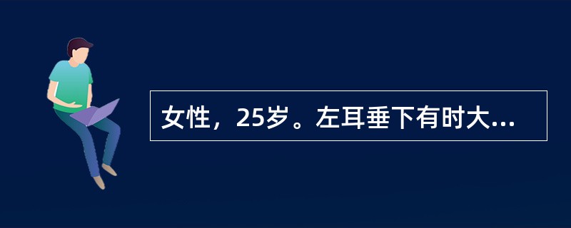 女性，25岁。左耳垂下有时大时小的肿块6年，检查见：左耳垂下可见一个2×2cm的