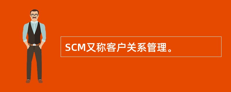 SCM又称客户关系管理。