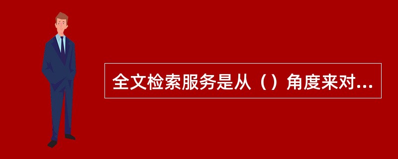 全文检索服务是从（）角度来对信息服务进行的类型划分。