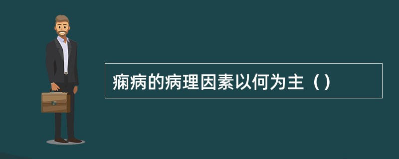 痫病的病理因素以何为主（）