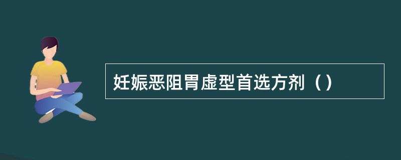 妊娠恶阻胃虚型首选方剂（）