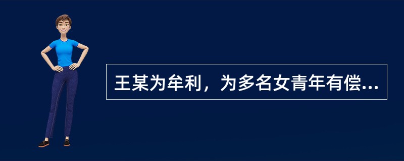 王某为牟利，为多名女青年有偿提供出入境证件，组织她们到马来西亚、新加坡等国卖淫。