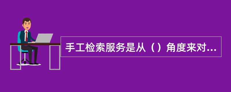 手工检索服务是从（）角度来对信息服务进行的类型划分。