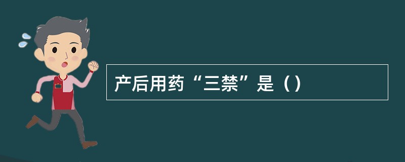 产后用药“三禁”是（）