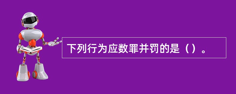 下列行为应数罪并罚的是（）。