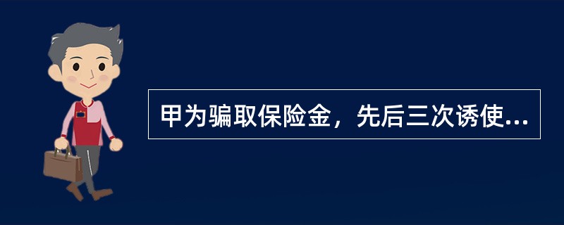 甲为骗取保险金，先后三次诱使其妻乙购买人寿保险，金额达30万元，受益人为甲。某日