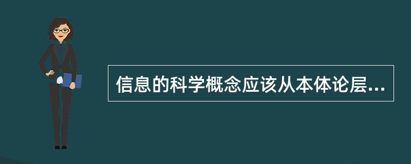 信息的科学概念应该从本体论层次和认识论层次两个层面出发进行理解。