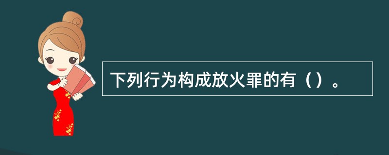 下列行为构成放火罪的有（）。