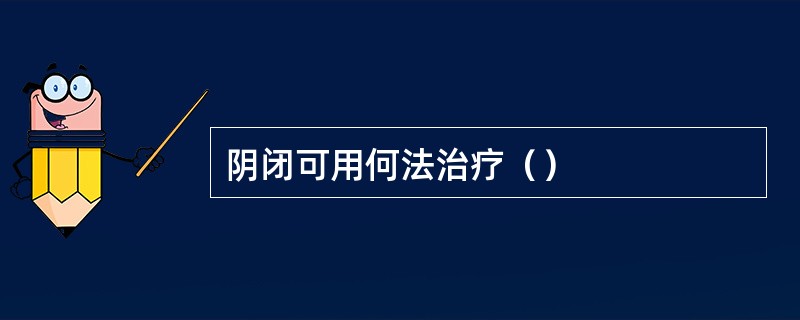 阴闭可用何法治疗（）