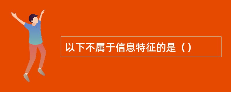 以下不属于信息特征的是（）