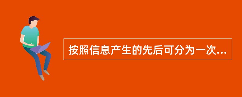 按照信息产生的先后可分为一次信息、二次信息和三次信息。